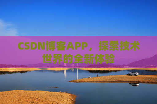 CSDN博客APP，探索技术世界的全新体验